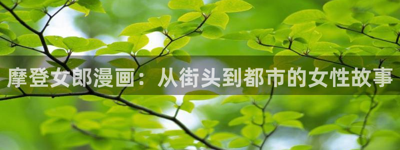 包子漫画无广告免费观看网站：摩登女郎漫画：从街头到都市的女性故事